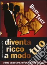 Diventa ricco a modo tuo. Come diventare self-made millionaires libro