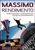 Massimo rendimento. Modelli strategici e tattici di successo, efficienza e peak performance libro