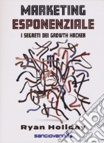 Marketing esponenziale. I segreti dei growth hacker libro