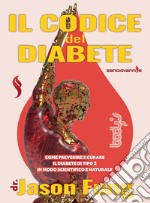 Il codice del diabete. Come prevenire e curare il diabete di tipo 2 in modo scientifico e naturale