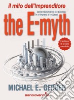 The e-myth. Il mito dell'imprenditore. Come trasformare il tuo business in un'impresa di successo