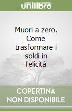 Muori a zero. Come trasformare i soldi in felicità libro