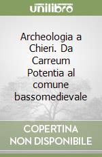 Archeologia a Chieri. Da Carreum Potentia al comune bassomedievale libro