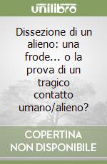 Dissezione di un alieno: una frode... o la prova di un tragico contatto umano/alieno? libro