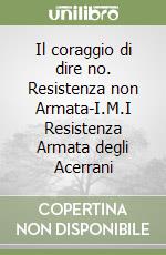 Il coraggio di dire no. Resistenza non Armata-I.M.I Resistenza Armata degli Acerrani