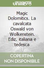 Magic Dolomitics. La cavalcata Oswald von Wolkenstein. Ediz. italiana e tedesca