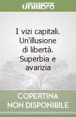 I vizi capitali. Un'illusione di libertà. Superbia e avarizia libro