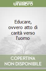 Educare, ovvero atto di carità verso l'uomo