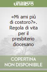 «Mi ami più di costoro?». Regola di vita per il presbiterio diocesano libro