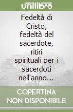 Fedeltà di Cristo, fedeltà del sacerdote, ritiri spirituali per i sacerdoti nell'anno sacerdotale del 2009-2010 libro