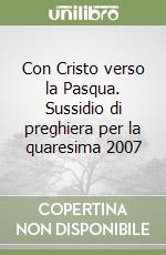 Con Cristo verso la Pasqua. Sussidio di preghiera per la quaresima 2007 libro