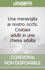 Una meraviglia ai nostro occhi. Cristiani adulti in una chiesa adulta libro