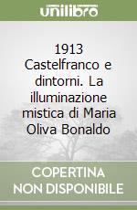 1913 Castelfranco e dintorni. La illuminazione mistica di Maria Oliva Bonaldo libro