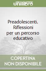 Preadolescenti. Riflessioni per un percorso educativo libro