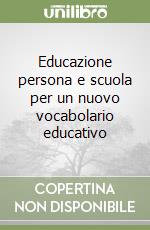 Educazione persona e scuola per un nuovo vocabolario educativo libro