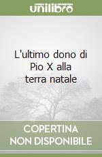 L'ultimo dono di Pio X alla terra natale libro