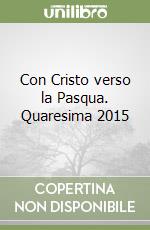 Con Cristo verso la Pasqua. Quaresima 2015 libro