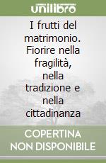 I frutti del matrimonio. Fiorire nella fragilità, nella tradizione e nella cittadinanza