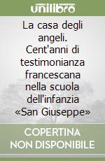 La casa degli angeli. Cent'anni di testimonianza francescana nella scuola dell'infanzia «San Giuseppe» libro