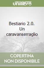 Bestiario 2.0. Un caravanserraglio libro