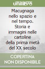 Macugnaga nello spazio e nel tempo. Storia e immagini nelle cartoline della prima metà del XX secolo libro