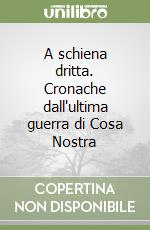 A schiena dritta. Cronache dall'ultima guerra di Cosa Nostra libro