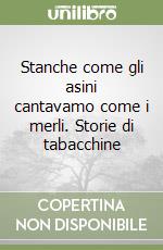 Stanche come gli asini cantavamo come i merli. Storie di tabacchine libro