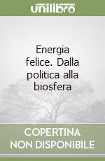 Energia felice. Dalla politica alla biosfera libro