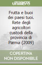 Frutta e buoi dei paesi tuoi. Rete degli agricoltori custodi della provincia di Parma (2009)