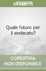 Quale futuro per il sindacato? libro