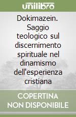 Dokimazein. Saggio teologico sul discernimento spirituale nel dinamismo dell'esperienza cristiana libro