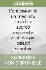 Confessioni di un medium. Trucchi e segreti realmente usati dai più celebri sensitivi