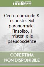 Cento domande & risposte. Sul paranormale, l'insolito, i misteri e le pseudoscienze libro