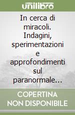 In cerca di miracoli. Indagini, sperimentazioni e approfondimenti sul paranormale religioso libro