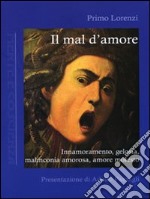 Il mal d'amore. Innamoramento, gelosia, malinconia amorosa, amore molesto libro