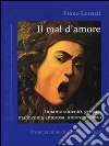 Il mal d'amore. Innamoramento, gelosia, malinconia amorosa, amore molesto libro