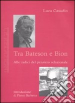 Tra Bateson e Bion. Alle radici del pensiero relazionale libro