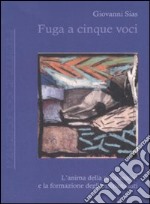 Fuga a cinque voci. L'anima della psicoanalisi e la formazione degli psicoanalisti