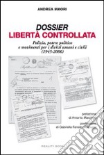 Dossier libertà controllata. Polizia, potere politico e movimenti per i diritti umani e civili (1945-2000) libro