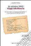 16 ottobre 1943. Viaggio nella memoria. Voci, testimonianze e immagini del rastrellamento e della deportazione degli ebrei a Roma libro