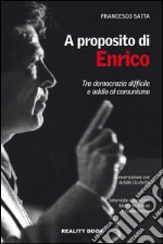 A proposito di Enrico. Tra democrazia difficile e addio al comunismo libro