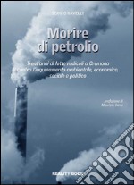 Morire di petrolio. Trent'anni di lotte radicali a Cremona contro l'inquinamento ambientale, economico, sociale e politico libro