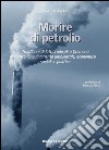 Morire di petrolio. Trent'anni di lotte radicali a Cremona contro l'inquinamento ambientale, economico, sociale e politico libro di Ravelli Sergio