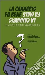 La cannabis fa bene la cannabis fa male. Circa l'uso dei medicinali cannabinoidi in Italia libro