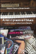 A noi ci piaceva il blues... ovvero tutte le strade portano a Memphis libro