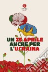 Un 25 aprile anche per l'Ucraina. Atti del Convegno di Radicali Italiani libro