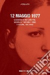 12 maggio 1977. L'assassinio di Giorgiana Masi, pallottole e menzogne di Stato. Il racconto, i documenti libro