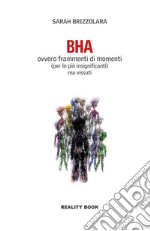 BHA. Ovvero frammenti di momenti (per lo più insignificanti) ma vissuti libro