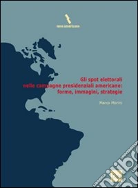 Gli spot elettorali nelle campagne presidenziali americane. Forme, immagini, strategie libro
