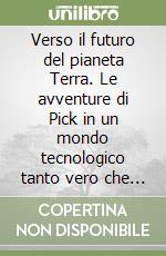 Verso il futuro del pianeta Terra. Le avventure di Pick in un mondo tecnologico tanto vero che sembra fantastico. Vol. 1: Il bambino che voleva accendere il fuoco libro